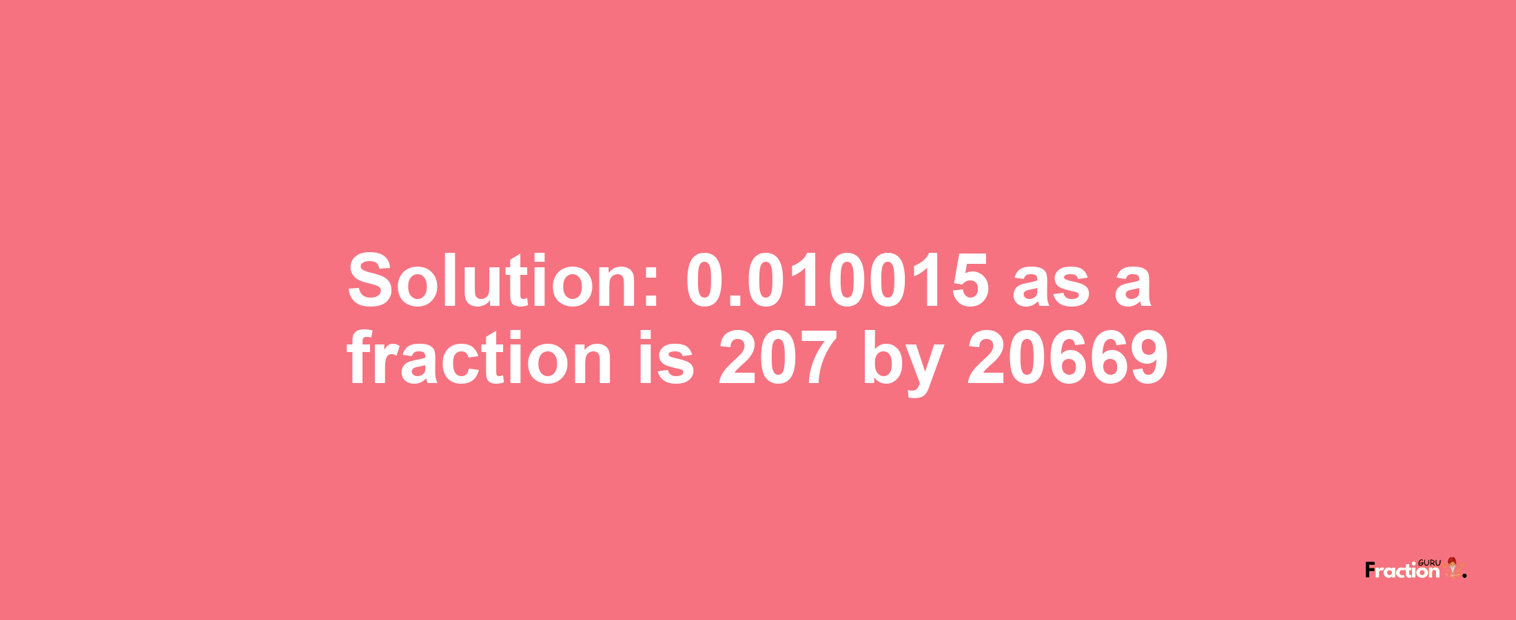 Solution:0.010015 as a fraction is 207/20669